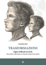 Title: Trasformazioni figure della fin de siècle Pater, Symon, Wilde, James, Lee, Wharton, Wetmore Story, Machen, Author: Benedetta Bini