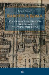 Title: Barotti a Roma: Viaggio di Cesare Barotti con il signore Vincenzo Bellini (1760), Author: Raffaella Marinetti