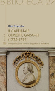 Title: Il Cardinale Giuseppe Garampi (1725-1792): uomo della Chiesa Romana, viaggiatore ed intellettuale, Author: Dries Vanysacker