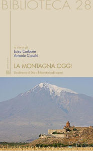 Title: La montagna oggi: da dimora di Dio a laboratorio dei saperi, Author: a cura di Luisa Carbone e Antonio Ciaschi