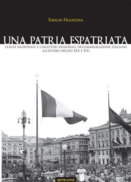 Una patria espatriata. Lealtà nazionale e caratteri regionali nell'immigrazione italiana all'estero (secoli XIX e XX)