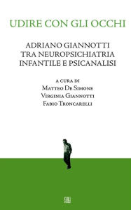 Title: Udire con gli occhi, Adriano Giannotti tra neuropsichiatria infantile e psicanalisi, Author: De Simone