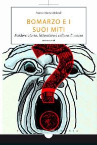 Title: Bomarzo e i suoi miti: Folklore, storia, letteratura e cultura di massa, Author: Marco Maria Melardi