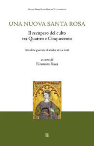 Title: Una nuova Santa Rosa: Il recupero del culto tra Quattro e Cinquecento, Author: Eleonora A cura di Rava