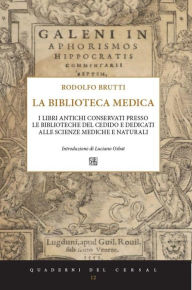 Title: Biblioteca Medica: I libri antichi conservati presso le biblioteche del CEDIDO e dedicati alle scienze mediche e naturali, Author: Rodolfo Brutti