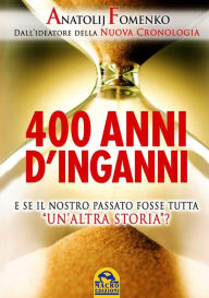 Title: 400 anni d'inganni: E se il nostro passato fosse tutta 'un'altra storia'?, Author: Anatolij T. Fomenko
