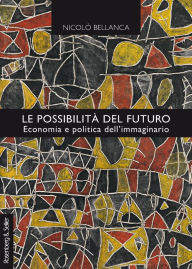 Title: Le possibilità del futuro: Economia e politica dell'immaginario, Author: Nicolò Bellanca