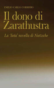 Title: Il dono di Zarathustra: La 'lieta' novella di Nietzsche, Author: Emilio Carlo Corriero