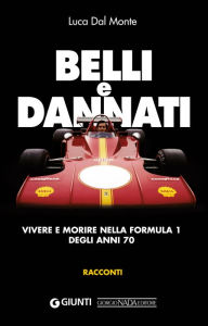 Title: Belli e dannati. Vivere e morire nella F1 degli anni Settanta, Author: Luca Dal Monte
