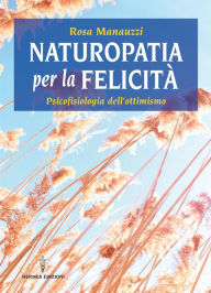 Title: Naturopatia per la felicità: psicofisiologia dell'ottimismo, Author: Rosa Manauzzi