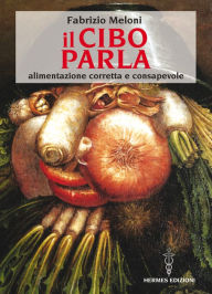 Title: Il cibo parla: alimentazione corretta e consapevole, Author: Fabrizio Meloni
