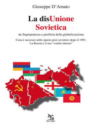 Title: La disUnione Sovietica - da Superpotenza a periferia della globalizzazione, Author: Giuseppe D'Amato