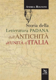 Title: Storia della letteratura padana dall'antichita all'unita d'Italia, Author: Andrea Rognoni