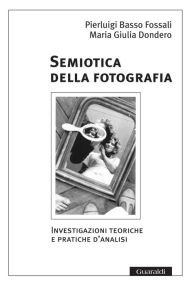 Title: Semiotica della fotografia/ Nuova Edizione: Investigazioni teoriche e pratiche d'analisi, Author: Pierluigi Basso Fossali