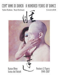 Title: Cent'anni di danza/ A hundred years of dance: Kazuo Ohno icona del Butho - Posters & Flyers 1949-2007 / Kazuo Ohno Butho's Icon - Posters & Flyers 1949-2007, Author: Toshio Mizohata