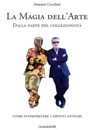 Title: La magia dell'arte: Dalla parte del collezionista. Come interpretare i dipinti antichi, Author: Atanasio Cecchini