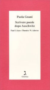 Title: Scrivere poesie dopo Auschwitz. Paul Celan e Theodor W. Adorno, Author: Gnani Paola