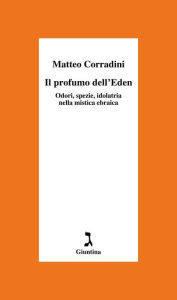 Title: Il profumo dell'Eden: Odori, spezie e idolatria nella mistica ebraica, Author: Matteo Corradini