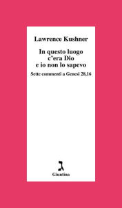 Title: In questo luogo c'era Dio e io non lo sapevo: Sette commenti a Genesi 28,16, Author: Lawrence Kushner