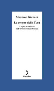 Title: Le corone della Torà: Logica e midrash nell'ermeneutica ebraica, Author: Massimo Giuliani