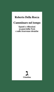 Title: Camminare nel tempo: Spunti e riflessioni su passi della Torà e sulle ricorrenze ebraiche, Author: Roberto Della Rocca