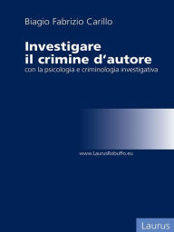 Title: Investigare il crimine con la psicologia e criminologia investigativa, Author: Biagio Fabrizio Carillo