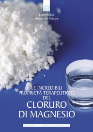 Title: Le incredibili proprietà terapeutiche del cloruro di magnesio, Author: Luigi Mondo