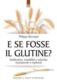 Title: E se fosse il glutine?: Intolleranza, sensibilità e celiachia: prevenirle e risolverle, Author: Philippe Barraquè