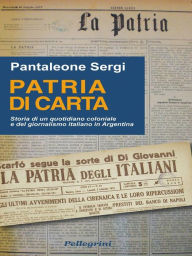 Title: Patria di Carta. Storia di un quotidiano coloniale e del giornalismo in Argentina, Author: Pantaleone Sergi