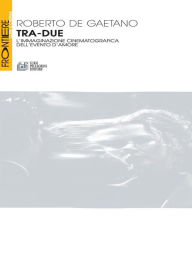 Title: Tra-Due. L'immaginazione cinematografica dell'evento d'amore, Author: Roberto De Gaetano