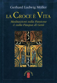 Title: La croce è vita. Meditazioni sulla Passione & sulla Pasqua di Gesù, Author: Gerhard Müller
