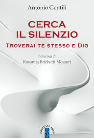 Title: Cerca il silenzio: Troverai te stesso e Dio, Author: Antonio Gentili