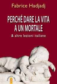 Title: Perché dare la vita a un mortale: & altre lezioni italiane, Author: Fabrice Hadjadj