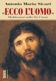Title: «Ecco l'Uomo»: Meditazioni sulla Via Crucis, Author: Antonio Maria Sicari