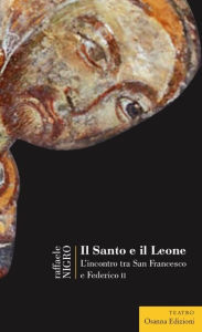 Title: Il Santo e il Leone: L'incontro tra San Francesco e Federico II, Author: Raffaele Nigro