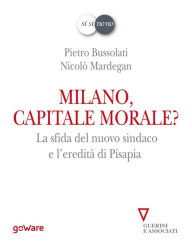 Title: Milano, capitale morale? La sfida del nuovo sindaco e l'eredità di Pisapia, Author: Pietro Bussolati