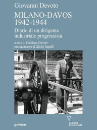 Title: Milano-Davos 1942-1944. Diario di un dirigente industriale progressista, Author: Giovanni Devoto