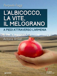 Title: L'albicocco, la vite, il melograno. A piedi attraverso l'Armenia, Author: Pierpaolo Faggi. Introduzione di Antonia Arslan
