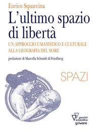 Title: L'ultimo spazio di libertà. Un approccio umanistico e culturale alla geografia del mare, Author: Enrico Squarcina