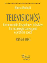 Title: Television(s). Come cambia l'esperienza televisiva tra tecnologia convergenti e pratiche sociali, Author: Alberto Marinelli