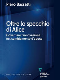 Title: Oltre lo specchio di Alice. Governare l'innovazione nel cambiamento d'epoca, Author: Piero Bassetti
