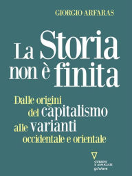 Title: La storia non è finita. Dalle origini del capitalismo alle varianti occidentale e orientale, Author: Giorgio Arfaras