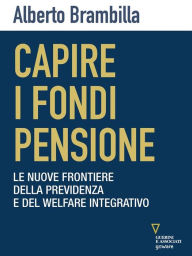 Title: Capire i fondi pensione. Le nuove frontiere della previdenza e del welfare integrativo, Author: Alberto Brambilla