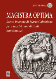 Title: Magistra Optima: Scritti in onore di Maria Caltabiano per i suoi 50 anni di studi numismatici, Author: Benedetto Carroccio