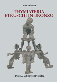 Title: I Thymiateria etruschi in bronzo: Di eta tarda classica, alto e medio ellenistica, Author: Laura Ambrosini