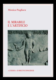 Title: Il Mirabile e l'artificio: Creature animate e semoventi nel mito e nella tecnica degli antichi, Author: Monica Pugliara