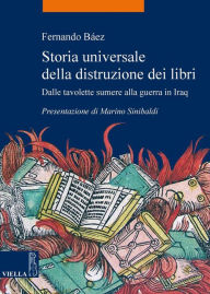 Title: Storia universale della distruzione dei libri: Dalle tavolette sumere alla guerra in Iraq, Author: Fernando Báez