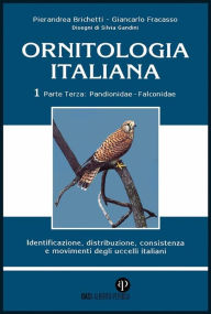 Title: Ornitologia Italiana Vol. 1 Parte III: Pandionidae-Falconidae: Identificazione, distribuzione, consistenza e movimenti degli uccelli italiani, Author: Pierandrea Brichetti