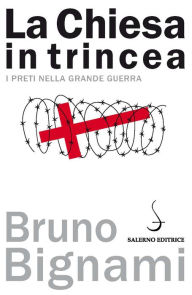 Title: La Chiesa in trincea: I preti nella grande guerra, Author: Bruno Bignami