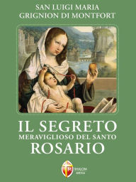 Title: Il segreto meraviglioso del Santo Rosario., Author: Luigi Maria (san) Grignion de Montfort